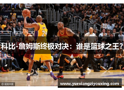 科比-詹姆斯终极对决：谁是篮球之王？