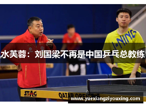 水芙蓉：刘国梁不再是中国乒乓总教练